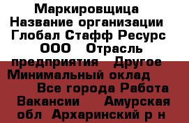 Маркировщица › Название организации ­ Глобал Стафф Ресурс, ООО › Отрасль предприятия ­ Другое › Минимальный оклад ­ 25 000 - Все города Работа » Вакансии   . Амурская обл.,Архаринский р-н